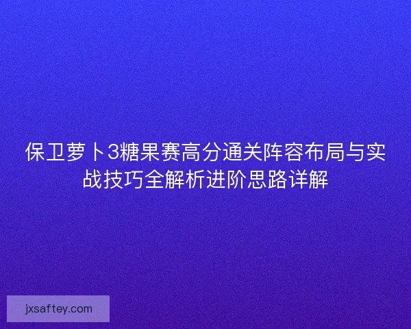 保卫萝卜3糖果赛高分通关阵容布局与实战技巧全解析进阶思路详解