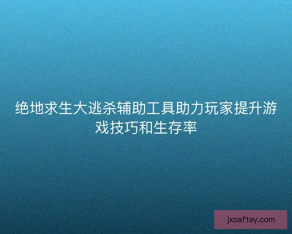 绝地求生大逃杀辅助工具助力玩家提升游戏技巧和生存率