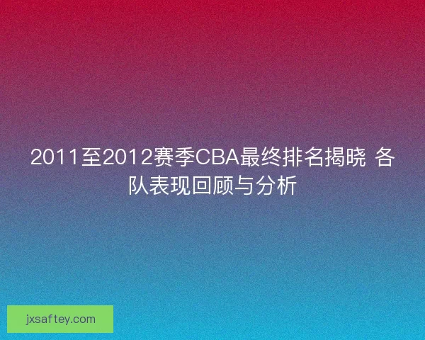 2011至2012赛季CBA最终排名揭晓 各队表现回顾与分析