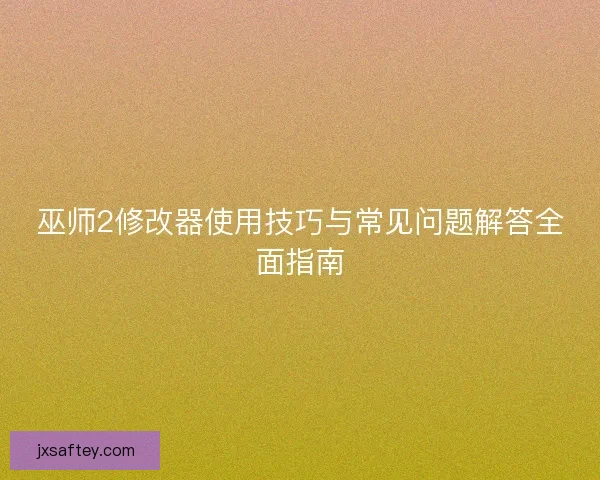 巫师2修改器使用技巧与常见问题解答全面指南