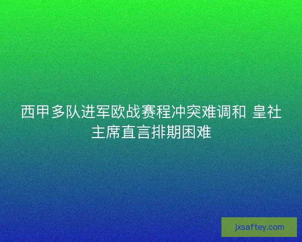 西甲多队进军欧战赛程冲突难调和 皇社主席直言排期困难