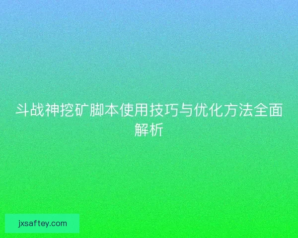 斗战神挖矿脚本使用技巧与优化方法全面解析 斗战神挖矿脚本使用技巧与优化方法全面解析