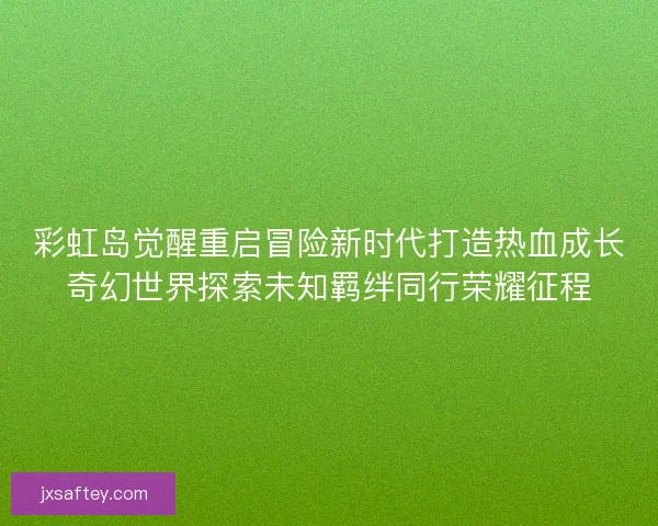 彩虹岛觉醒重启冒险新时代打造热血成长奇幻世界探索未知羁绊同行荣耀征程