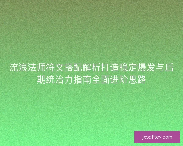 流浪法师符文搭配解析打造稳定爆发与后期统治力指南全面进阶思路