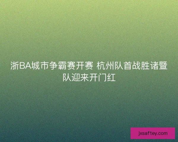 浙BA城市争霸赛开赛 杭州队首战胜诸暨队迎来开门红 浙BA城市争霸赛开赛 杭州队首战胜诸暨队迎来开门红