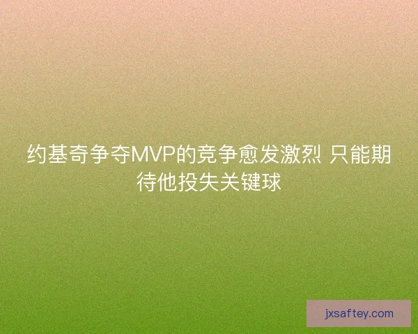 约基奇争夺MVP的竞争愈发激烈 只能期待他投失关键球