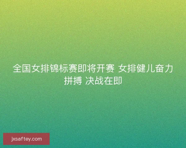 全国女排锦标赛即将开赛 女排健儿奋力拼搏 决战在即 全国女排锦标赛即将开赛 女排健儿奋力拼搏 决战在即