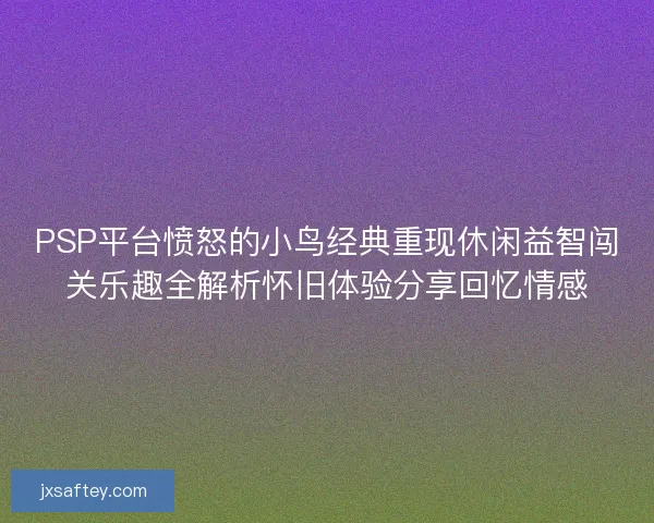 PSP平台愤怒的小鸟经典重现休闲益智闯关乐趣全解析怀旧体验分享回忆情感 PSP平台愤怒的小鸟经典重现休闲益智闯关乐趣全解析怀旧体验分享回忆情感